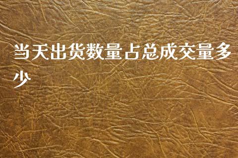 当天出货数量占总成交量多少_https://wap.kuaijiepai.net_外汇交易_第1张