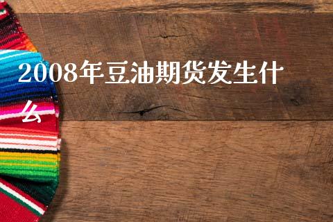 2008年豆油期货发生什么_https://wap.kuaijiepai.net_金融科技_第1张
