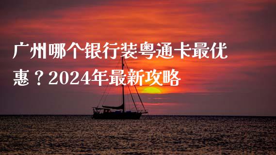 广州哪个银行装粤通卡最优惠？2024年最新攻略_https://wap.kuaijiepai.net_财务风控_第1张