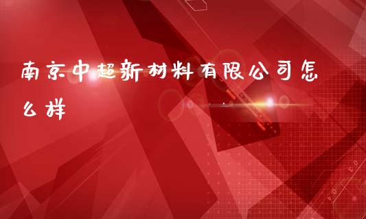 南京中超新材料有限公司怎么样_https://wap.kuaijiepai.net_外汇交易_第1张