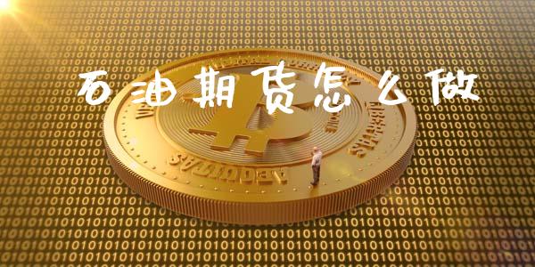 石油期货怎么做_https://wap.kuaijiepai.net_财务咨询_第1张