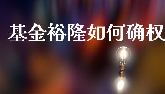 基金裕隆如何确权_https://wap.kuaijiepai.net_金融科技_第1张