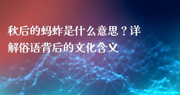 秋后的蚂蚱是什么意思？详解俗语背后的文化含义_https://wap.kuaijiepai.net_财务风控_第1张