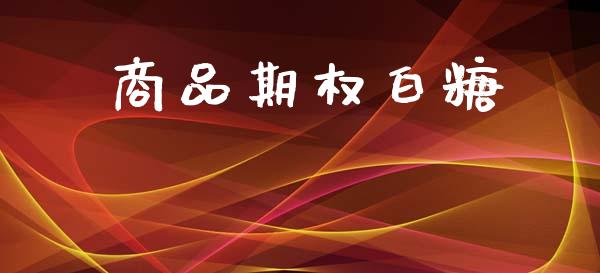商品期权白糖_https://wap.kuaijiepai.net_外汇交易_第1张