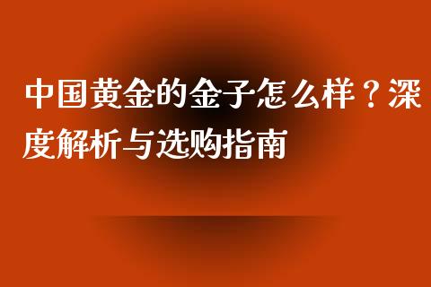 中国黄金的金子怎么样？深度解析与选购指南_https://wap.kuaijiepai.net_财务咨询_第1张
