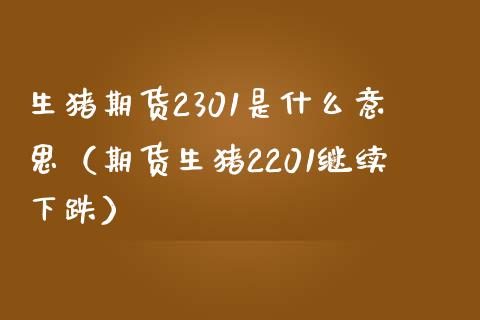 生猪期货2301是什么意思（期货生猪2201继续下跌）_https://wap.kuaijiepai.net_外汇交易_第1张