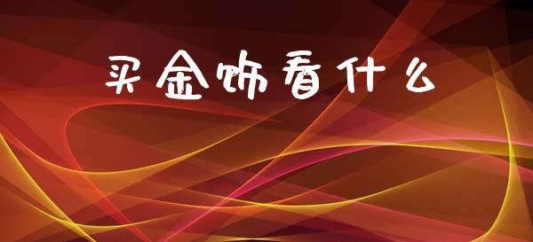 买金饰看什么_https://wap.kuaijiepai.net_金融科技_第1张