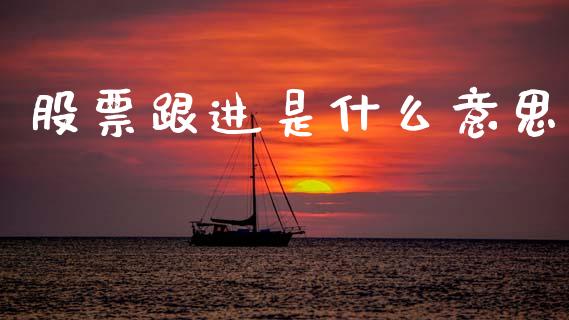 股票跟进是什么意思_https://wap.kuaijiepai.net_金融科技_第1张