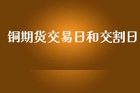铜期货交易日和交割日_https://wap.kuaijiepai.net_财务咨询_第1张