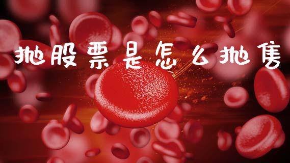 抛股票是怎么抛售_https://wap.kuaijiepai.net_财务风控_第1张
