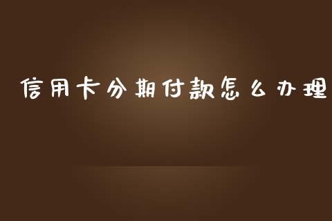 信用卡分期付款怎么办理_https://wap.kuaijiepai.net_财务咨询_第1张