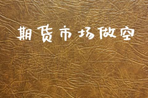 期货市场做空_https://wap.kuaijiepai.net_金融科技_第1张