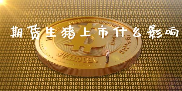 期货生猪上市什么影响_https://wap.kuaijiepai.net_金融科技_第1张