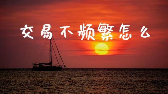 交易不频繁怎么_https://wap.kuaijiepai.net_财务咨询_第1张