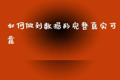 如何做到数据的完整真实可靠_https://wap.kuaijiepai.net_外汇交易_第1张