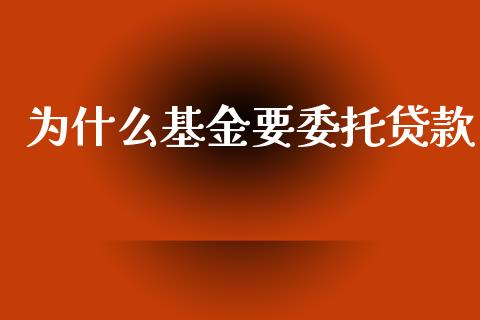 为什么基金要委托贷款_https://wap.kuaijiepai.net_金融科技_第1张