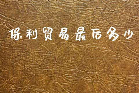 保利贸易最后多少_https://wap.kuaijiepai.net_外汇交易_第1张