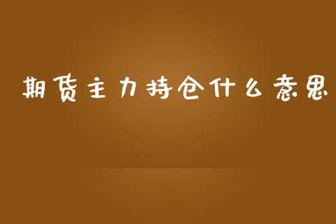 期货主力持仓什么意思_https://wap.kuaijiepai.net_金融科技_第1张