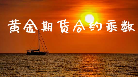 黄金期货合约乘数_https://wap.kuaijiepai.net_财务咨询_第1张
