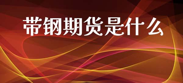 带钢期货是什么_https://wap.kuaijiepai.net_外汇交易_第1张