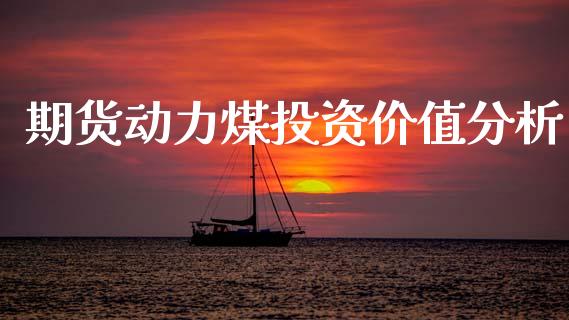 期货动力煤投资价值分析_https://wap.kuaijiepai.net_财务咨询_第1张