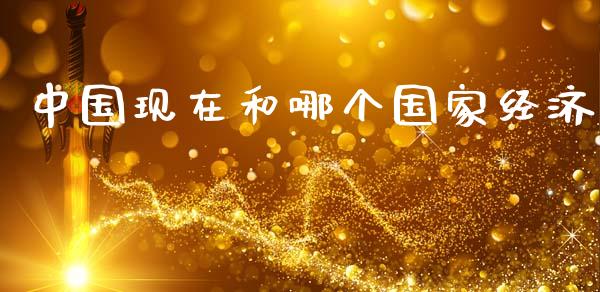 中国现在和哪个国家经济_https://wap.kuaijiepai.net_财务风控_第1张