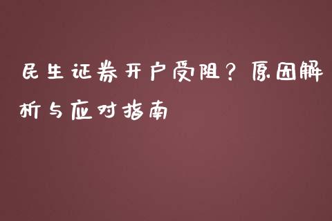 民生证券开户受阻？原因解析与应对指南_https://wap.kuaijiepai.net_外汇交易_第1张
