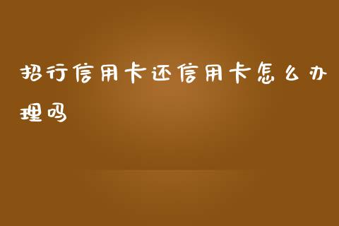 招行信用卡还信用卡怎么办理吗_https://wap.kuaijiepai.net_金融科技_第1张
