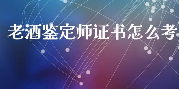 老酒鉴定师证书怎么考_https://wap.kuaijiepai.net_外汇交易_第1张