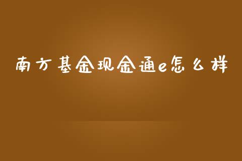 南方基金现金通e怎么样_https://wap.kuaijiepai.net_财务风控_第1张