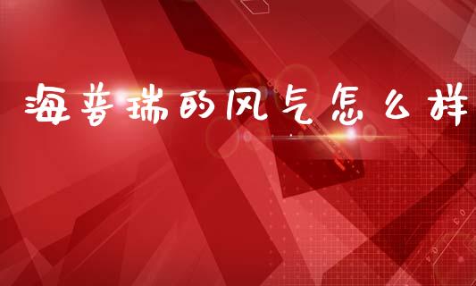 海普瑞的风气怎么样_https://wap.kuaijiepai.net_外汇交易_第1张