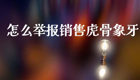 怎么举报销售虎骨象牙_https://wap.kuaijiepai.net_外汇交易_第1张