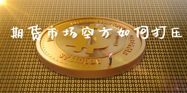 期货市场空方如何打压_https://wap.kuaijiepai.net_金融科技_第1张