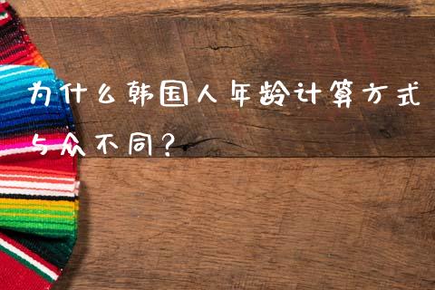 为什么韩国人年龄计算方式与众不同？_https://wap.kuaijiepai.net_外汇交易_第1张
