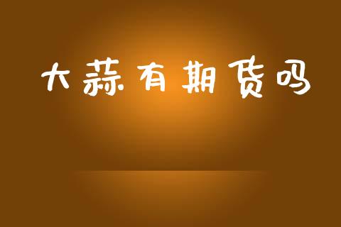 大蒜有期货吗_https://wap.kuaijiepai.net_金融科技_第1张