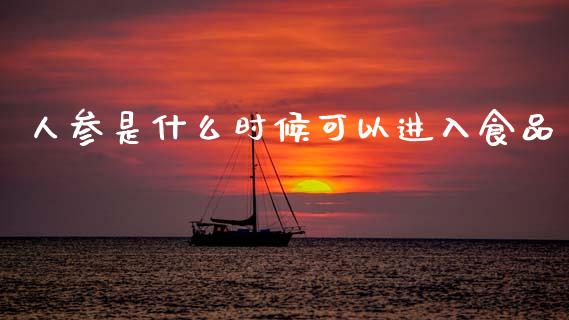 人参是什么时候可以进入食品_https://wap.kuaijiepai.net_金融科技_第1张