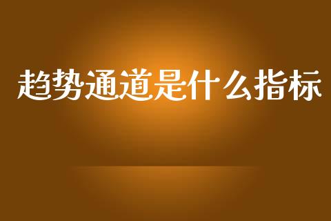 趋势通道是什么指标_https://wap.kuaijiepai.net_金融科技_第1张