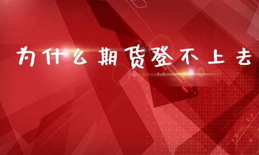 为什么期货登不上去_https://wap.kuaijiepai.net_财务风控_第1张