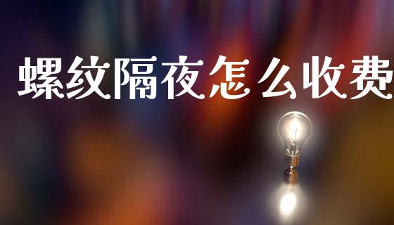 螺纹隔夜怎么收费_https://wap.kuaijiepai.net_外汇交易_第1张