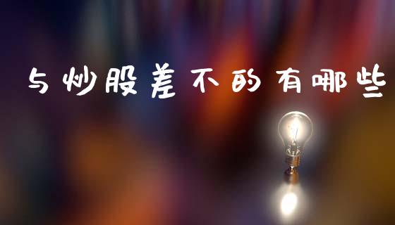 与炒股差不的有哪些_https://wap.kuaijiepai.net_财务风控_第1张