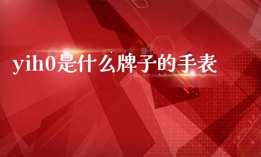 yih0是什么牌子的手表_https://wap.kuaijiepai.net_财务风控_第1张