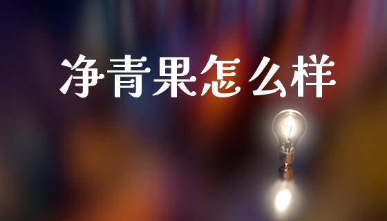 净青果怎么样_https://wap.kuaijiepai.net_外汇交易_第1张