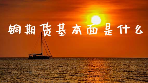 铜期货基本面是什么_https://wap.kuaijiepai.net_财务咨询_第1张
