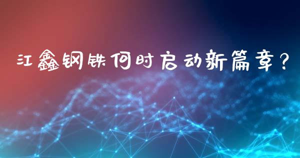江鑫钢铁何时启动新篇章？_https://wap.kuaijiepai.net_财务咨询_第1张