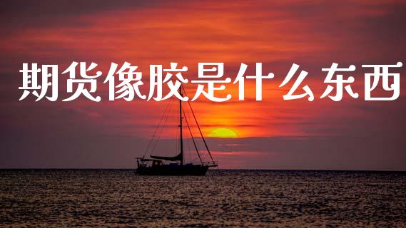 期货像胶是什么东西_外汇交易_第1张_金融科技_财务风控_外汇交易_财务咨询 期货像胶是什么东西_https://wap.kuaijiepai.net_外汇交易_第1张