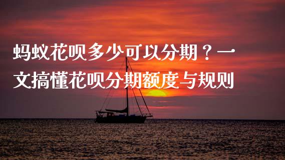 蚂蚁花呗多少可以分期？一文搞懂花呗分期额度与规则_https://wap.kuaijiepai.net_外汇交易_第1张