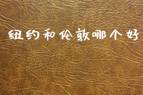纽约和伦敦哪个好_https://wap.kuaijiepai.net_金融科技_第1张