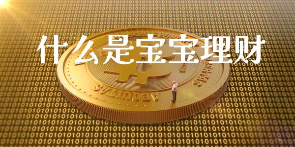 什么是宝宝理财_https://wap.kuaijiepai.net_金融科技_第1张