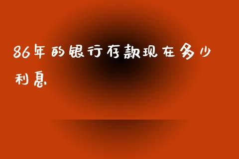 86年的银行存款现在多少利息_https://wap.kuaijiepai.net_财务咨询_第1张