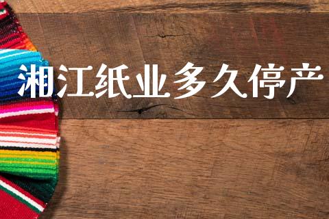 湘江纸业多久停产_https://wap.kuaijiepai.net_财务风控_第1张